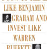 How To Think Like Benjamin Graham And Invest Like Warren Buffett